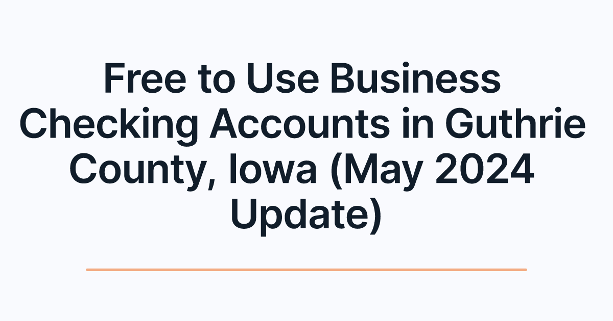 Free to Use Business Checking Accounts in Guthrie County, Iowa (May 2024 Update)